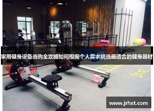 家用健身设备选购全攻略如何根据个人需求挑选最适合的健身器材