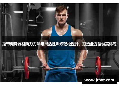 拉带健身器材助力力量与灵活性训练轻松提升，打造全方位健美体魄