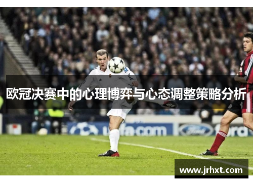 欧冠决赛中的心理博弈与心态调整策略分析