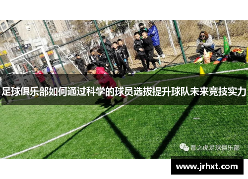 足球俱乐部如何通过科学的球员选拔提升球队未来竞技实力